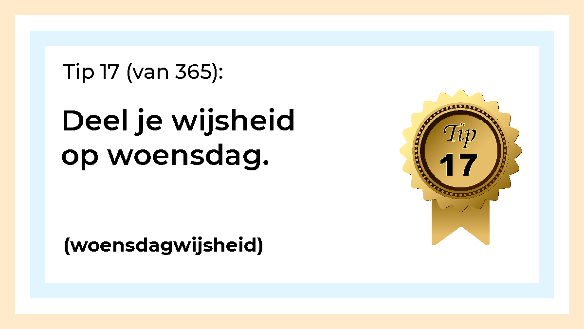 Afbeelding met tekst: "Tip 17 (van 365) Deel je wijsheid op woensdag. (woensdagwijsheid) Tip 17."