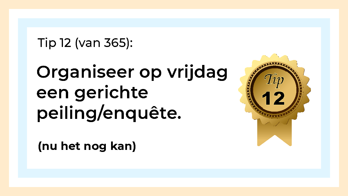 Afbeelding met tekst: "Organiseer op vrijdag een gerichte peiling/enquête. (nu het nog kan)" De afbeelding hoort bij de 365 tips en ideeën voor post op social media.