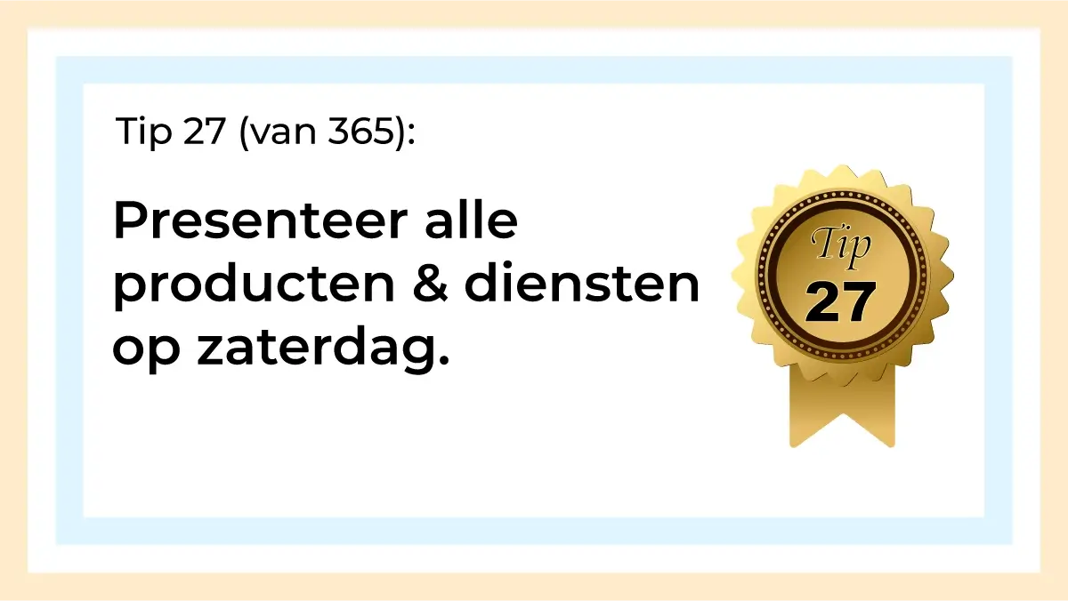 Afbeelding met tekst: "Tip 27 van 365. Presenteer alle producten en diensten op zaterdag. Tip 27."