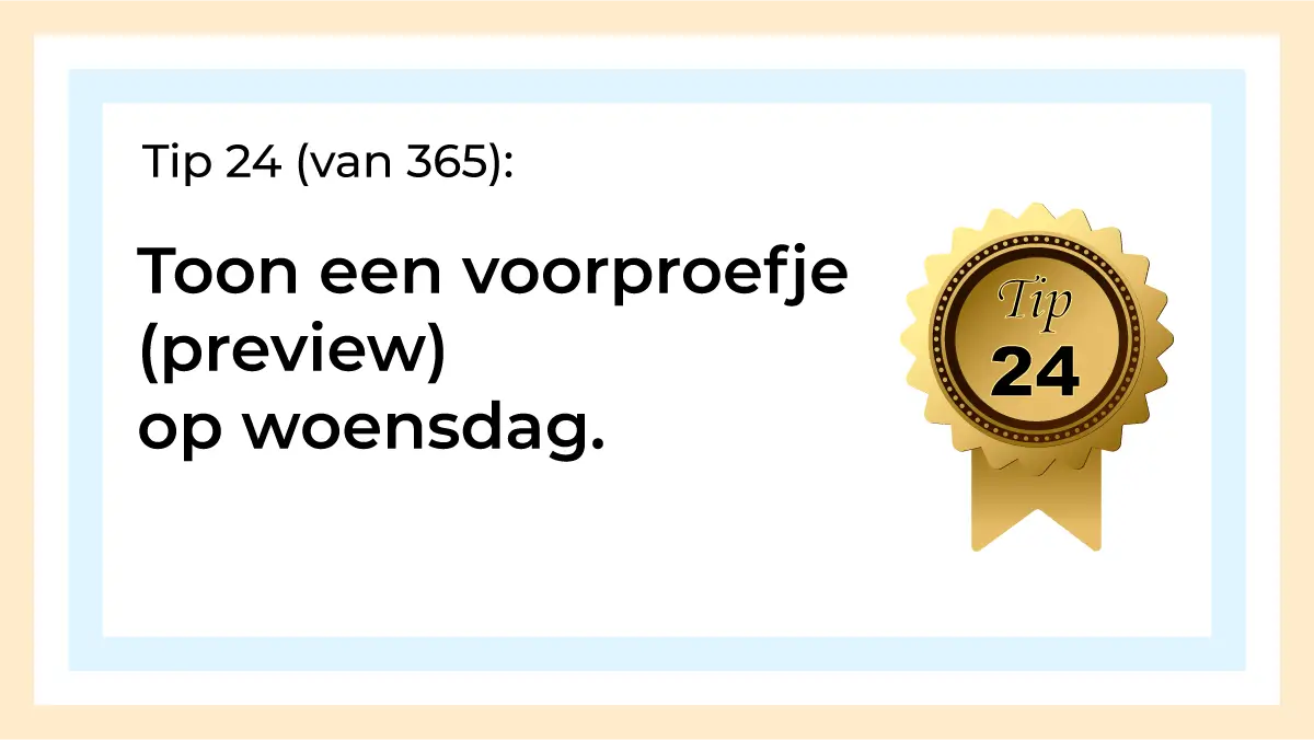 Afbeelding met tekst: "Tip 24 van 365. Toon een voorproefje (preview) op woensdag. Tip 24."