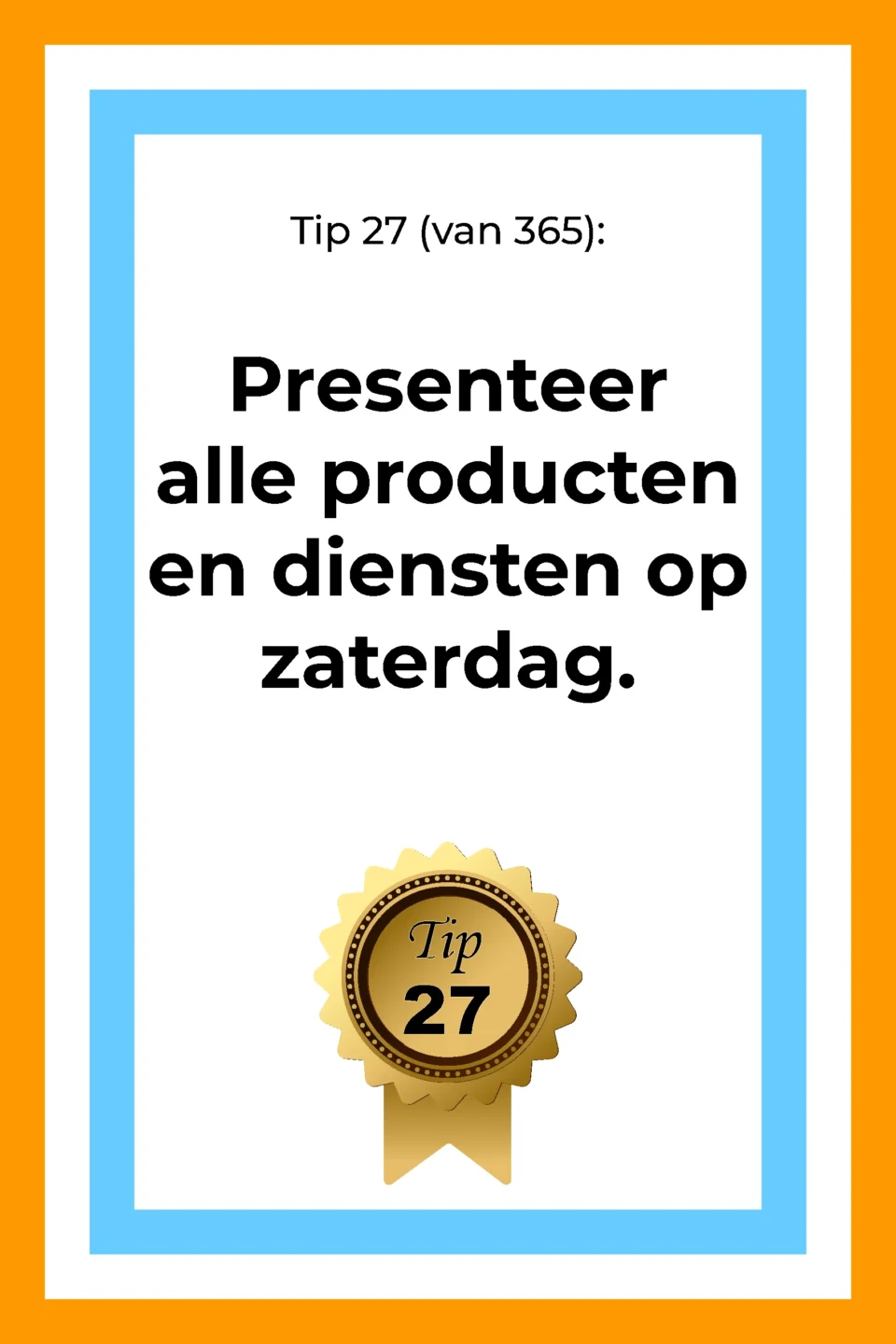 Afbeelding met tekst: "Tip 27 van 365. Presenteer alle producten en diensten op zaterdag. Tip 27."